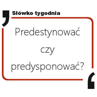Predestynować czy predysponować