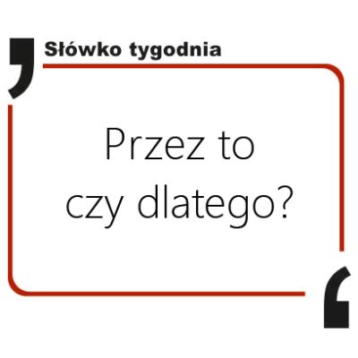 Przez to czy dlatego