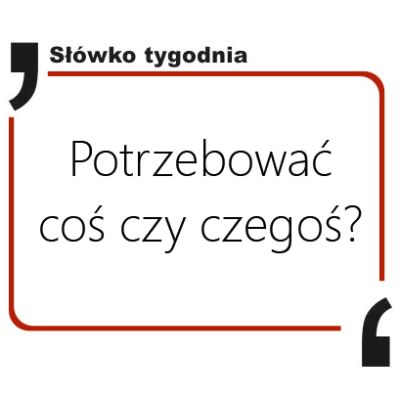 Potrzebować coś czy czegoś